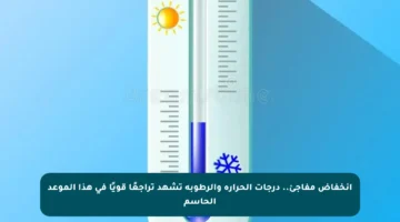 انخفاض مفاجئ.. درجات الحرارة والرطوبة تشهد تراجعًا قويًا في هذا الموعد الحاسم